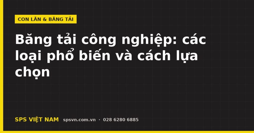 Băng tải công nghiệp các loại phổ biến và cách lựa chọn – SPS Việt Nam